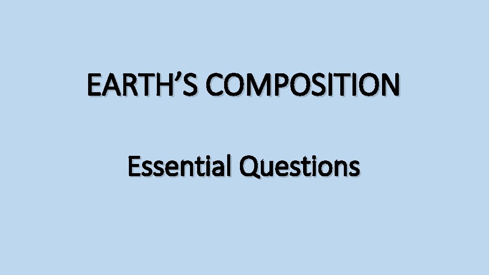 EARTH’S COMPOSITION Essential Questions 