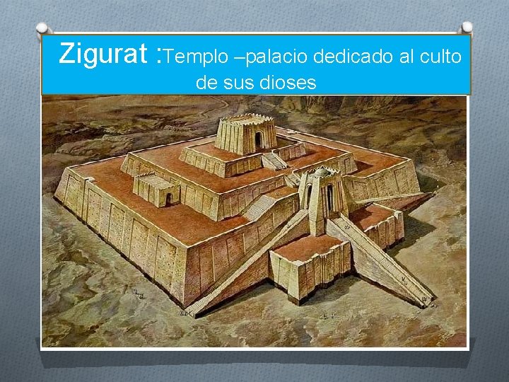 Zigurat : Templo –palacio dedicado al culto de sus dioses 