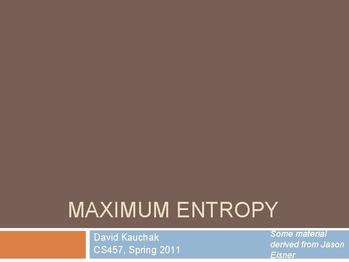 MAXIMUM ENTROPY David Kauchak CS 457, Spring 2011 Some material derived from Jason Eisner