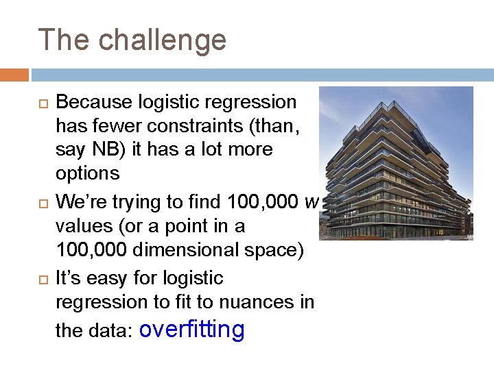 The challenge Because logistic regression has fewer constraints (than, say NB) it has a