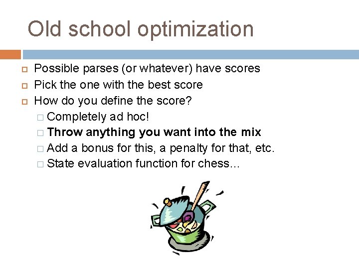 Old school optimization Possible parses (or whatever) have scores Pick the one with the