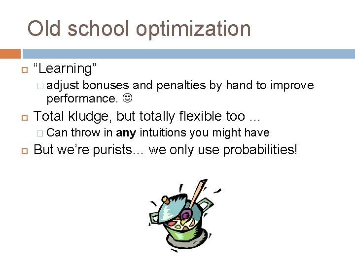 Old school optimization “Learning” � adjust bonuses and penalties by hand to improve performance.
