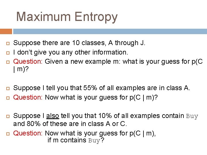 Maximum Entropy Suppose there are 10 classes, A through J. I don’t give you