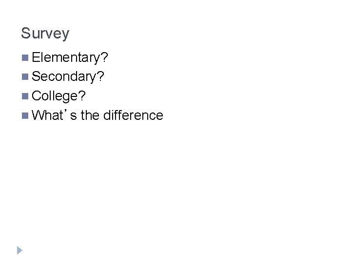 Survey n Elementary? n Secondary? n College? n What’s the difference 