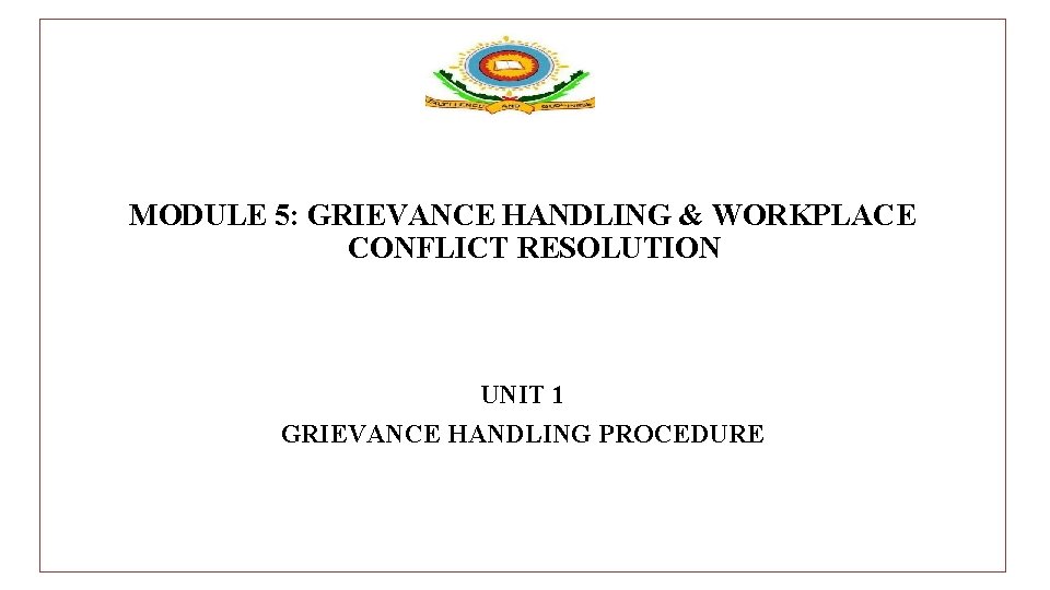 MODULE 5: GRIEVANCE HANDLING & WORKPLACE CONFLICT RESOLUTION UNIT 1 GRIEVANCE HANDLING PROCEDURE 