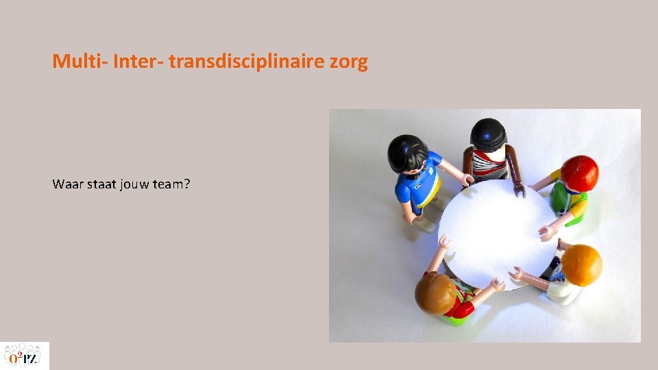 Multi- Inter- transdisciplinaire zorg Waar staat jouw team? 