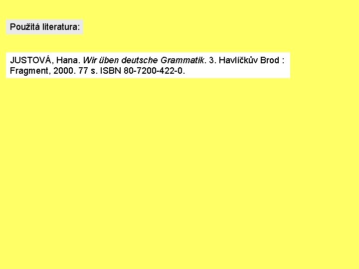 Použitá literatura: JUSTOVÁ, Hana. Wir üben deutsche Grammatik. 3. Havlíčkův Brod : Fragment, 2000.