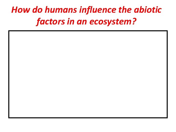 How do humans influence the abiotic factors in an ecosystem? 