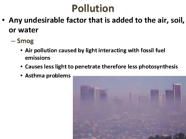 Pollution • Any undesirable factor that is added to the air, soil, or water