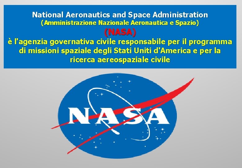 National Aeronautics and Space Administration (Amministrazione Nazionale Aeronautica e Spazio) (NASA) è l'agenzia governativa