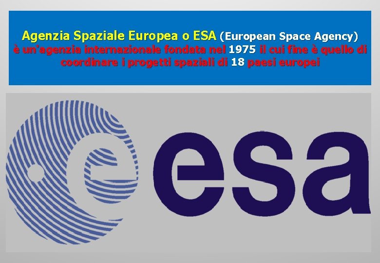 Agenzia Spaziale Europea o ESA (European Space Agency) è un'agenzia internazionale fondata nel 1975