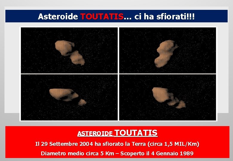 Asteroide TOUTATIS… ci ha sfiorati!!! ASTEROIDE TOUTATIS Il 29 Settembre 2004 ha sfiorato la