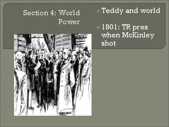 Section 4: World Power Teddy 1901: and world TR pres when Mc. Kinley shot