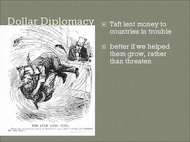 Dollar Diplomacy Taft lent money to countries in trouble better if we helped them