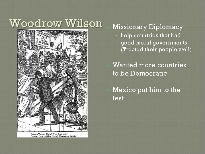 Woodrow Wilson Missionary Diplomacy • help countries that had good moral governments (Treated their