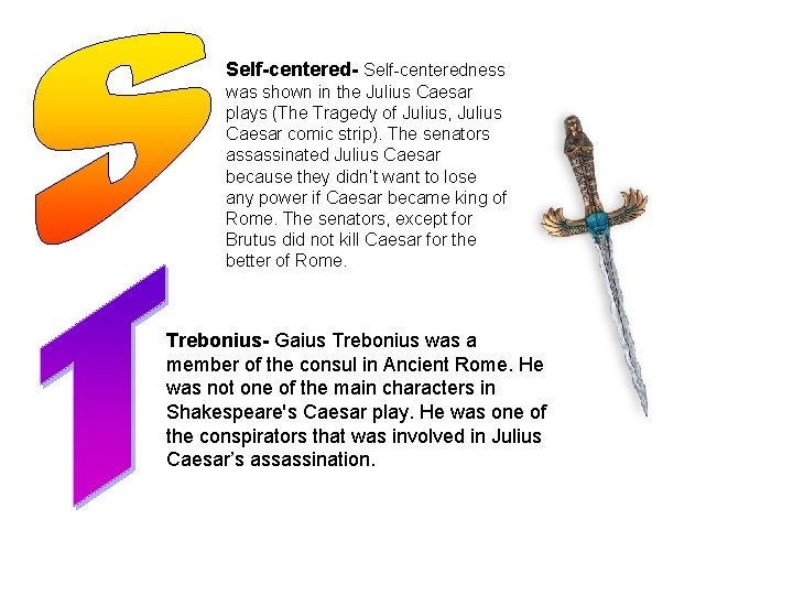 Self-centered- Self-centeredness was shown in the Julius Caesar plays (The Tragedy of Julius, Julius