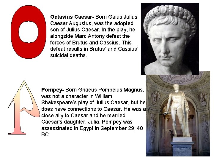 Octavius Caesar- Born Gaius Julius Caesar Augustus, was the adopted son of Julius Caesar.