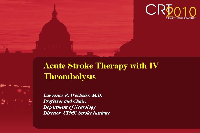 Acute Stroke Therapy with IV Thrombolysis Lawrence R. Wechsler, M. D. Professor and Chair,
