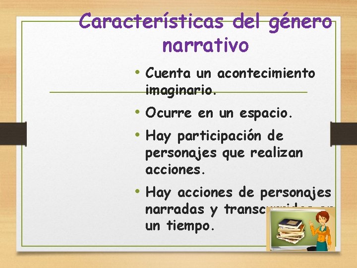 Características del género narrativo • Cuenta un acontecimiento imaginario. • Ocurre en un espacio.