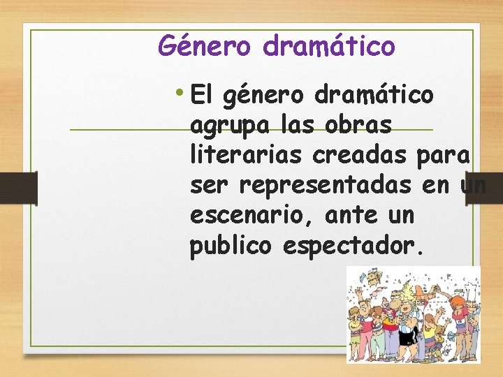 Género dramático • El género dramático agrupa las obras literarias creadas para ser representadas
