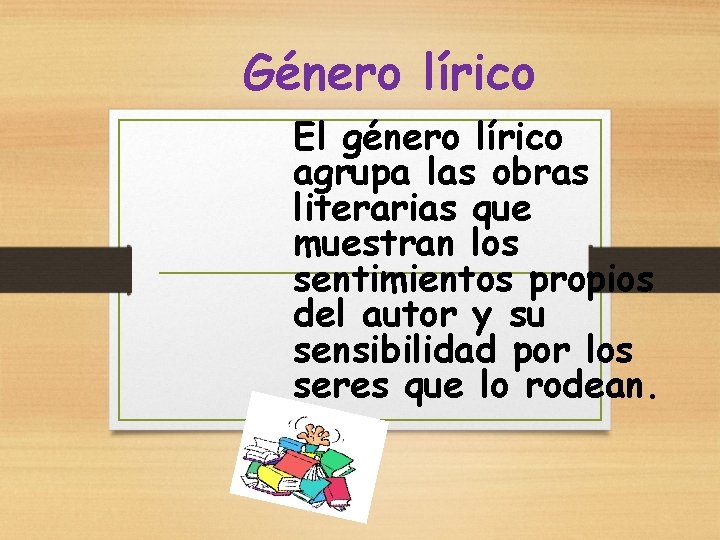 Género lírico El género lírico agrupa las obras literarias que muestran los sentimientos propios