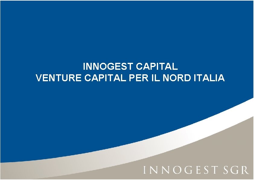 INNOGEST CAPITAL VENTURE CAPITAL PER IL NORD ITALIA INNOGEST CAPITAL VENTURE CAPITAL PER IL NORD ITALIA