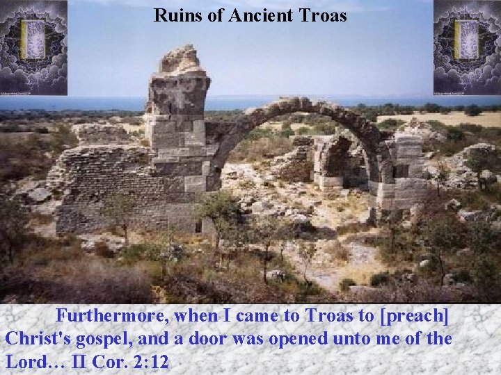 Ruins of Ancient Troas Furthermore, when I came to Troas to [preach] Christ's gospel,