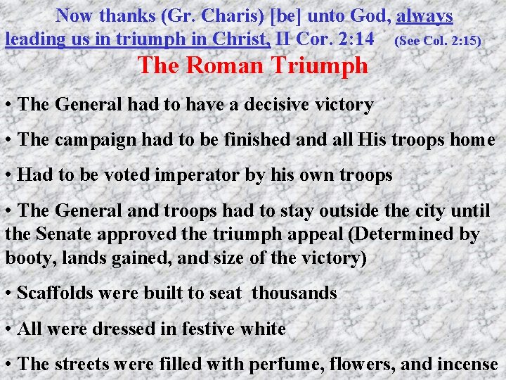 Now thanks (Gr. Charis) [be] unto God, always leading us in triumph in Christ,