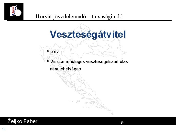 Horvát jövedelemadó – társasági adó Veszteségátvitel 5 év Visszamenőleges veszteségelszámolás nem lehetséges Željko Faber Horvát jövedelemadó – társasági adó Veszteségátvitel 5 év Visszamenőleges veszteségelszámolás nem lehetséges Željko Faber