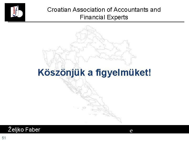 Croatian Association of Accountants and Financial Experts Köszönjük a figyelmüket! Željko Faber 51 e Croatian Association of Accountants and Financial Experts Köszönjük a figyelmüket! Željko Faber 51 e