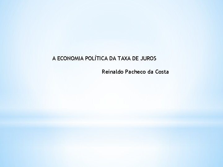 A ECONOMIA POLÍTICA DA TAXA DE JUROS Reinaldo Pacheco da Costa 