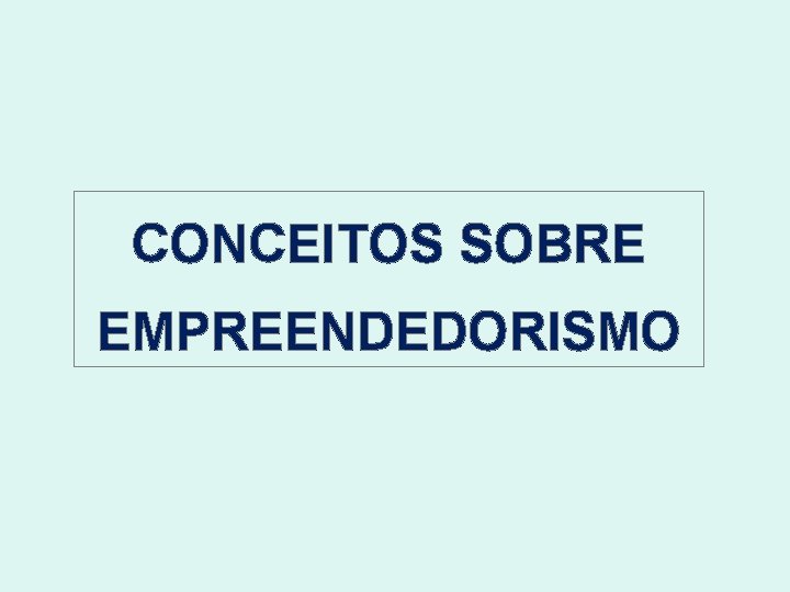 CONCEITOS SOBRE EMPREENDEDORISMO 
