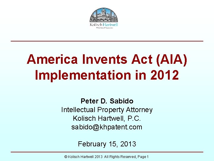 America Invents Act (AIA) Implementation in 2012 Peter D. Sabido Intellectual Property Attorney Kolisch