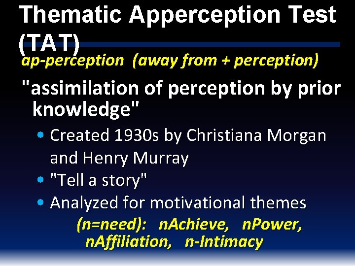 Thematic Apperception Test (TAT) ap-perception (away from + perception) "assimilation of perception by prior