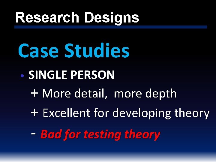 Research Designs Case Studies • SINGLE PERSON + More detail, more depth + Excellent