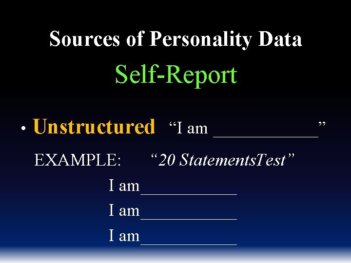 Sources of Personality Data Self-Report • Unstructured “I am ______” EXAMPLE: “ 20 Statements.