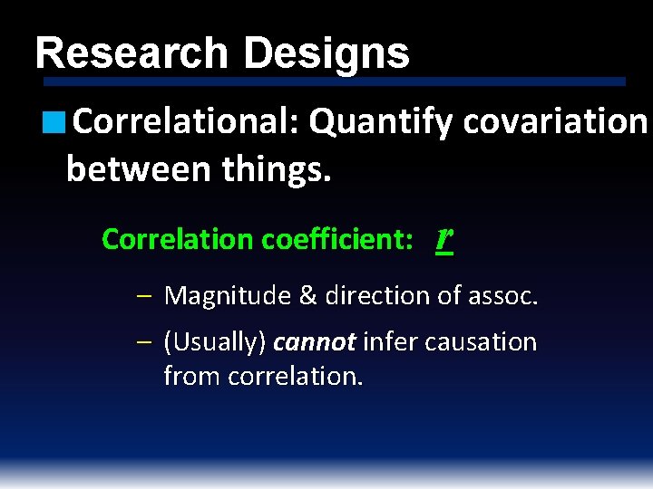 Research Designs ■ Correlational: Quantify covariation between things. Correlation coefficient: r – Magnitude &