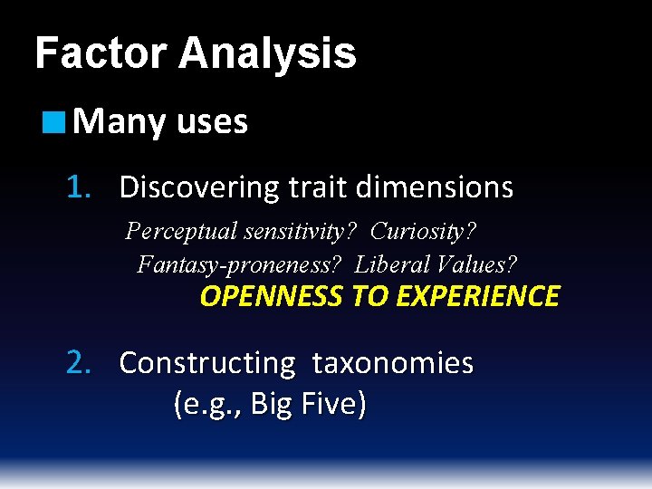 Factor Analysis ■ Many uses 1. Discovering trait dimensions Perceptual sensitivity? Curiosity? Fantasy-proneness? Liberal