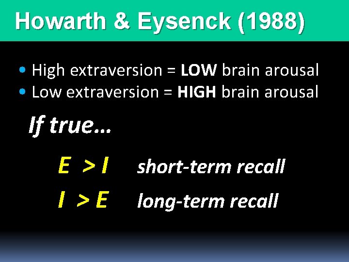 Howarth & Eysenck (1988) • High extraversion = LOW brain arousal • Low extraversion