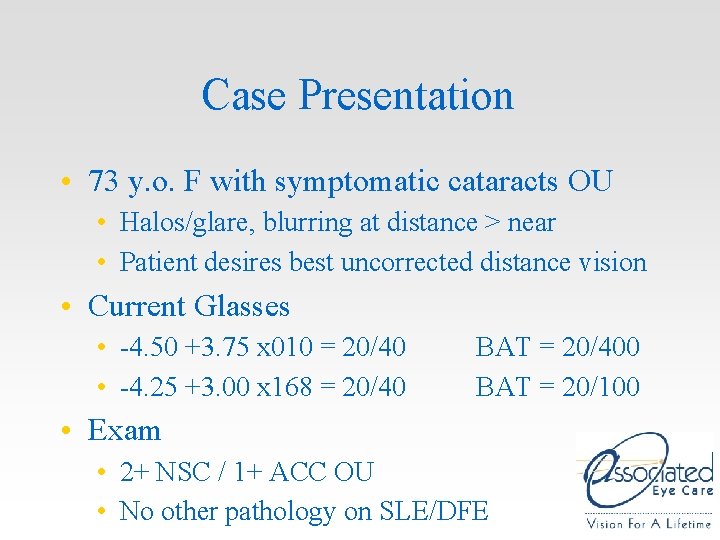 Case Presentation • 73 y. o. F with symptomatic cataracts OU • Halos/glare, blurring Case Presentation • 73 y. o. F with symptomatic cataracts OU • Halos/glare, blurring