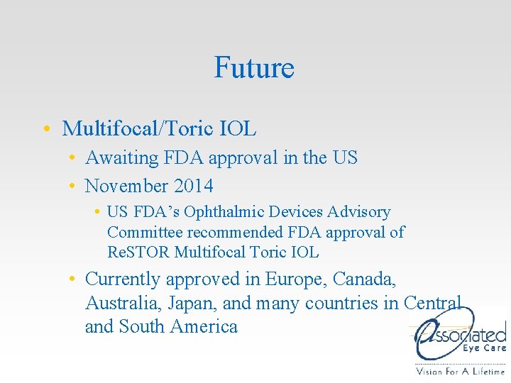Future • Multifocal/Toric IOL • Awaiting FDA approval in the US • November 2014 Future • Multifocal/Toric IOL • Awaiting FDA approval in the US • November 2014