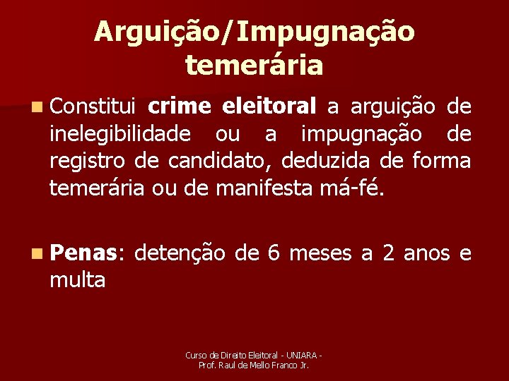 Arguição/Impugnação temerária n Constitui crime eleitoral a arguição de inelegibilidade ou a impugnação de