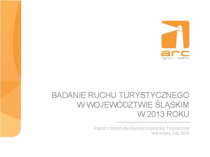 BADANIE RUCHU TURYSTYCZNEGO W WOJEWÓDZTWIE ŚLĄSKIM W 2013 ROKU Raport z badań dla Śląskiej