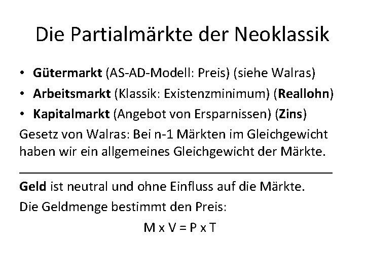Die Partialmärkte der Neoklassik • Gütermarkt (AS-AD-Modell: Preis) (siehe Walras) • Arbeitsmarkt (Klassik: Existenzminimum)