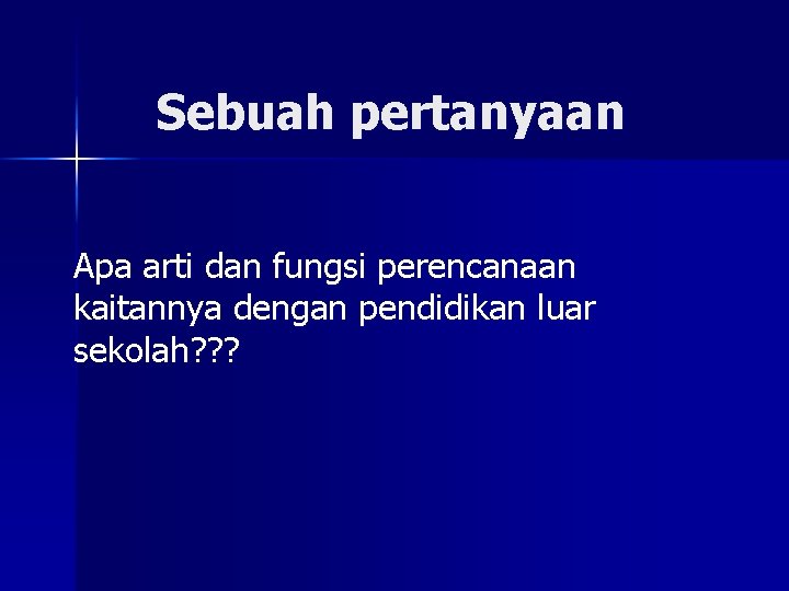 Sebuah pertanyaan Apa arti dan fungsi perencanaan kaitannya dengan pendidikan luar sekolah? ? ? Sebuah pertanyaan Apa arti dan fungsi perencanaan kaitannya dengan pendidikan luar sekolah? ? ?