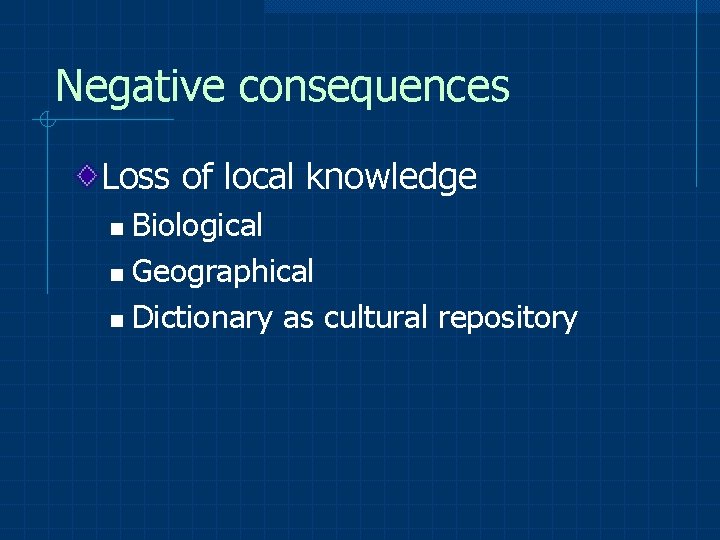 Negative consequences Loss of local knowledge Biological n Geographical n Dictionary as cultural repository