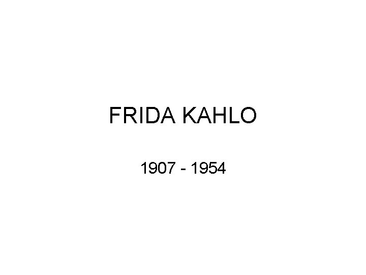 FRIDA KAHLO 1907 - 1954 