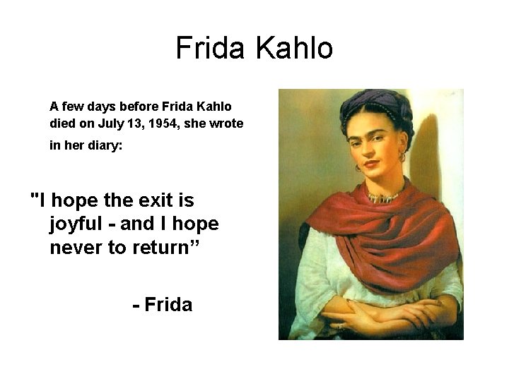 Frida Kahlo A few days before Frida Kahlo died on July 13, 1954, she