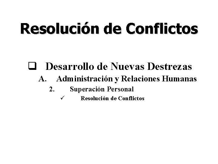 Resolución de Conflictos q Desarrollo de Nuevas Destrezas A. Administración y Relaciones Humanas 2.