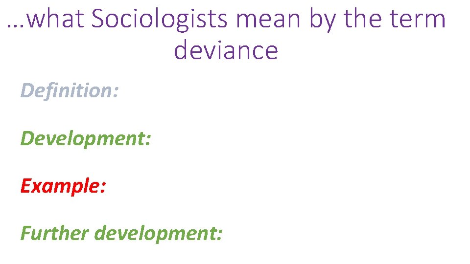 …what Sociologists mean by the term deviance Definition: Development: Example: Further development: 